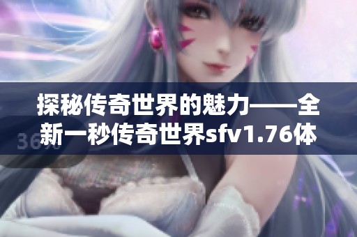 探秘传奇世界的魅力——全新一秒传奇世界sfv1.76体验攻略