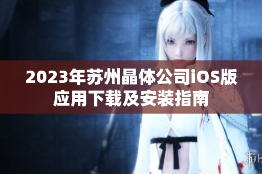 2023年苏州晶体公司iOS版应用下载及安装指南