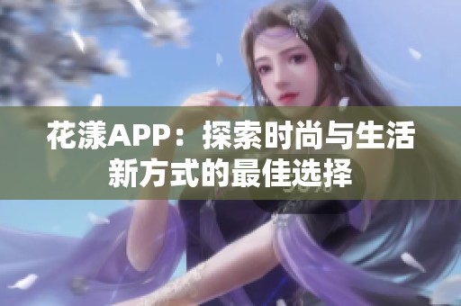 花漾APP：探索时尚与生活新方式的最佳选择