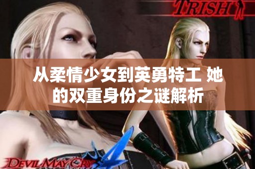 从柔情少女到英勇特工 她的双重身份之谜解析