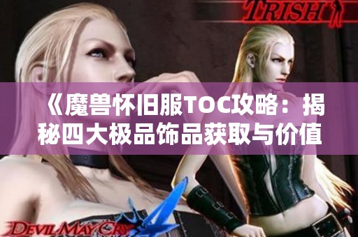 《魔兽怀旧服TOC攻略：揭秘四大极品饰品获取与价值》