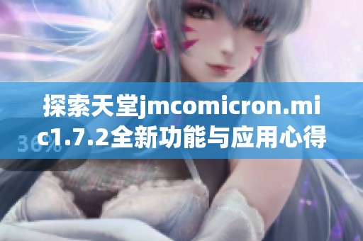 探索天堂jmcomicron.mic1.7.2全新功能与应用心得分享