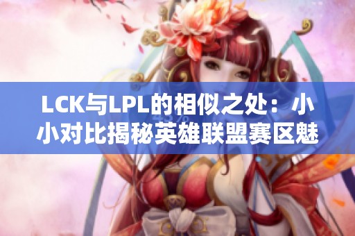 LCK与LPL的相似之处：小小对比揭秘英雄联盟赛区魅力