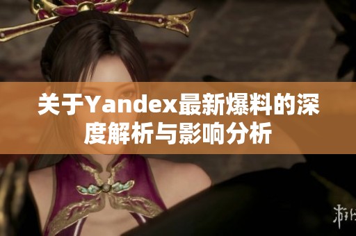 关于Yandex最新爆料的深度解析与影响分析