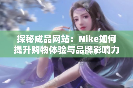 探秘成品网站：Nike如何提升购物体验与品牌影响力