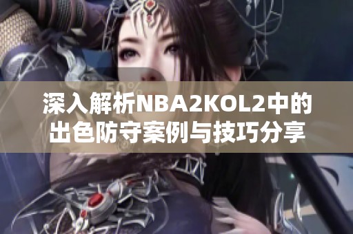 深入解析NBA2KOL2中的出色防守案例与技巧分享