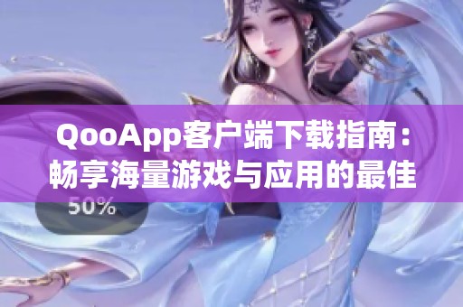 QooApp客户端下载指南：畅享海量游戏与应用的最佳选择