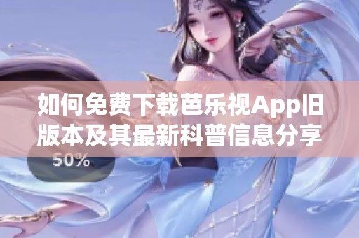 如何免费下载芭乐视App旧版本及其最新科普信息分享