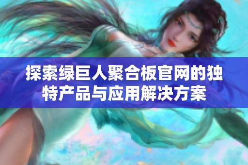 探索绿巨人聚合板官网的独特产品与应用解决方案