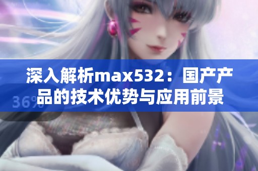 深入解析max532：国产产品的技术优势与应用前景