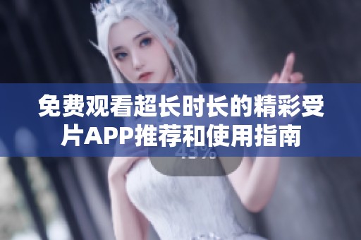 免费观看超长时长的精彩受片APP推荐和使用指南