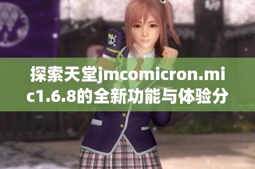 探索天堂jmcomicron.mic1.6.8的全新功能与体验分享