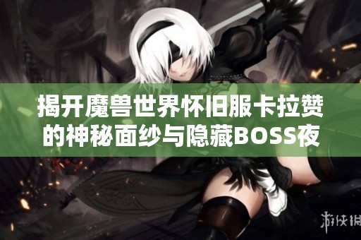 揭开魔兽世界怀旧服卡拉赞的神秘面纱与隐藏BOSS夜之魇的秘密探索