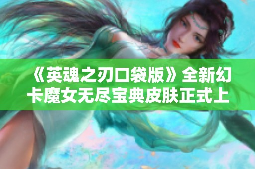 《英魂之刃口袋版》全新幻卡魔女无尽宝典皮肤正式上线！