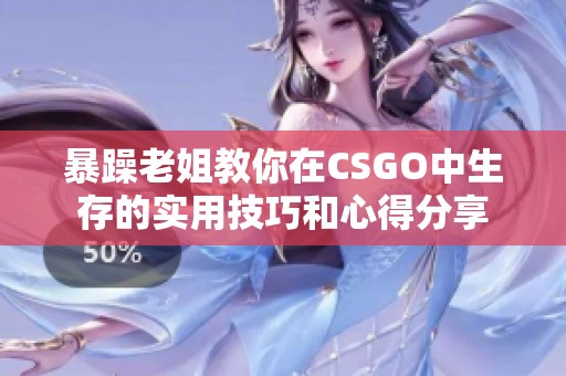 暴躁老姐教你在CSGO中生存的实用技巧和心得分享