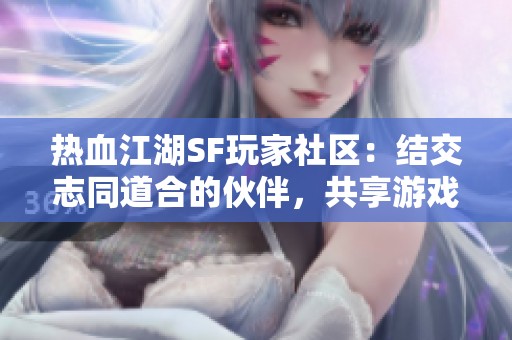 热血江湖SF玩家社区：结交志同道合的伙伴，共享游戏乐趣