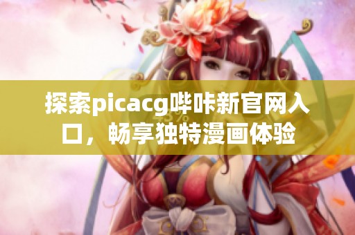 探索picacg哔咔新官网入口，畅享独特漫画体验