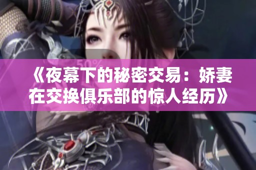 《夜幕下的秘密交易：娇妻在交换俱乐部的惊人经历》