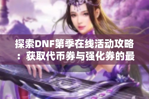 探索DNF第季在线活动攻略：获取代币券与强化券的最佳方法