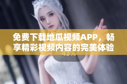 免费下载地瓜视频APP，畅享精彩视频内容的完美体验