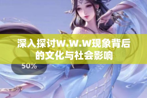 深入探讨W.W.W现象背后的文化与社会影响