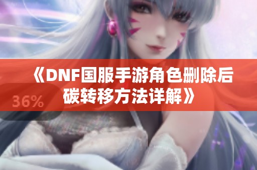 《DNF国服手游角色删除后碳转移方法详解》