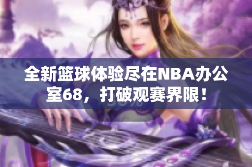 全新篮球体验尽在NBA办公室68，打破观赛界限！