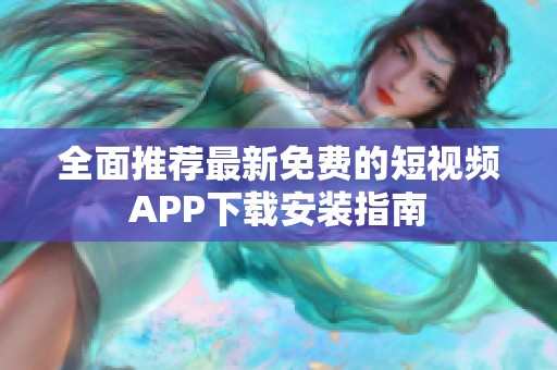 全面推荐最新免费的短视频APP下载安装指南