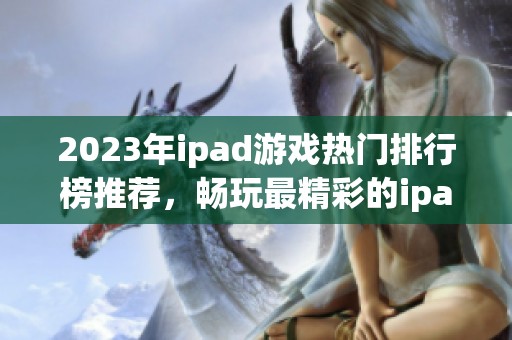 2023年ipad游戏热门排行榜推荐，畅玩最精彩的ipad游戏合集