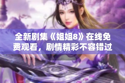 全新剧集《姐姐8》在线免费观看，剧情精彩不容错过