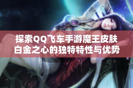 探索QQ飞车手游魔王皮肤白金之心的独特特性与优势