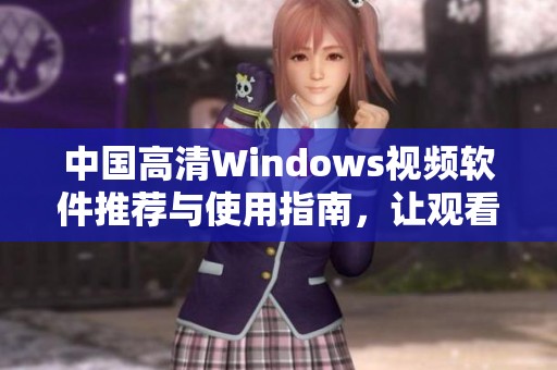 中国高清Windows视频软件推荐与使用指南，让观看更畅快