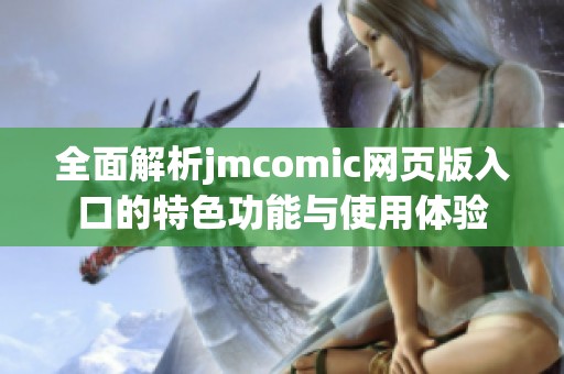 全面解析jmcomic网页版入口的特色功能与使用体验