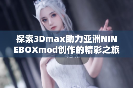 探索3Dmax助力亚洲NINEBOXmod创作的精彩之旅