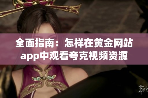 全面指南：怎样在黄金网站app中观看夸克视频资源