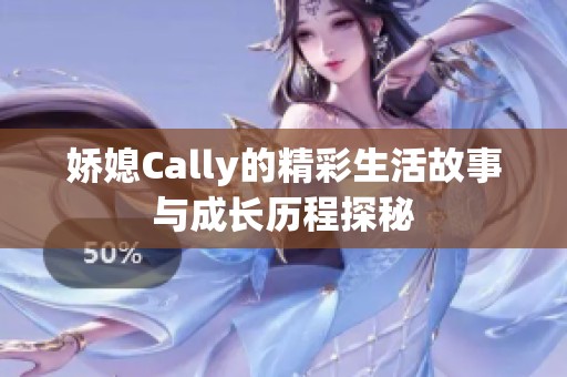 娇媳Cally的精彩生活故事与成长历程探秘