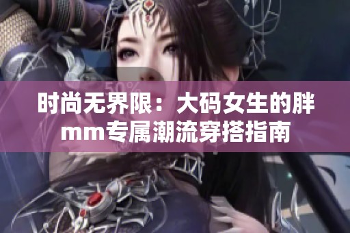 时尚无界限：大码女生的胖mm专属潮流穿搭指南