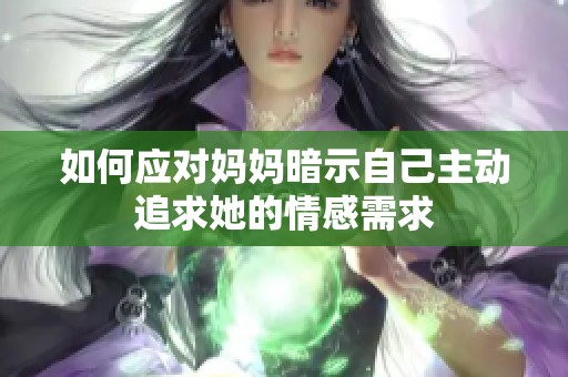 如何应对妈妈暗示自己主动追求她的情感需求