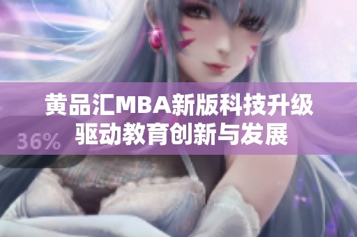 黄品汇MBA新版科技升级 驱动教育创新与发展