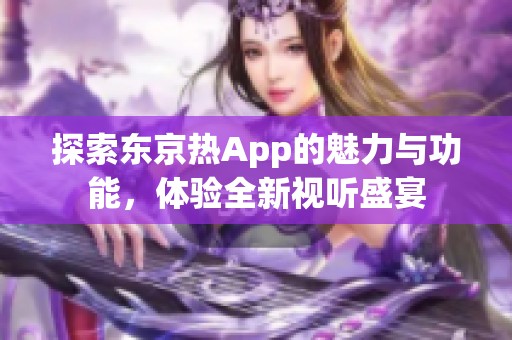 探索东京热App的魅力与功能，体验全新视听盛宴