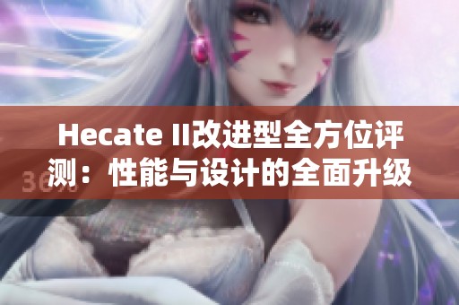 Hecate II改进型全方位评测：性能与设计的全面升级探索