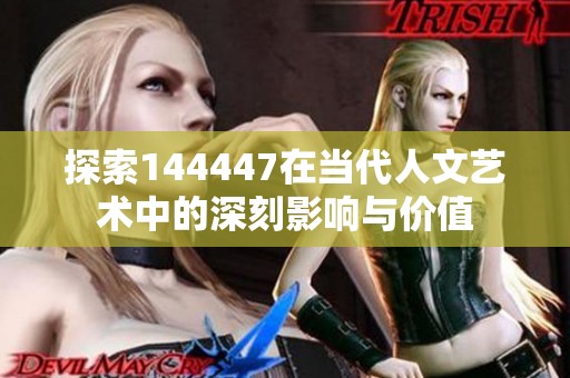 探索144447在当代人文艺术中的深刻影响与价值