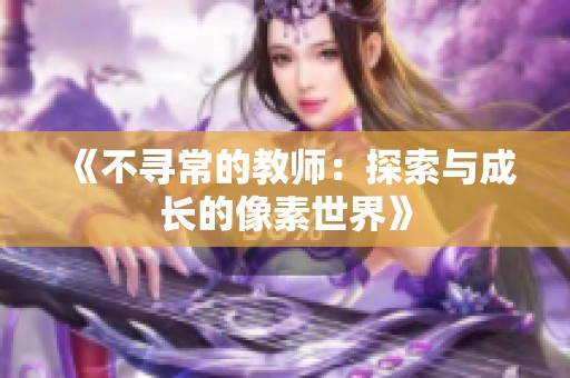 《不寻常的教师：探索与成长的像素世界》