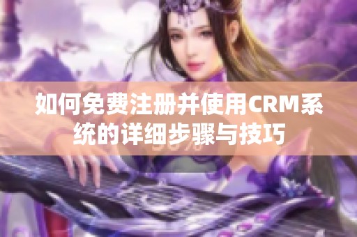 如何免费注册并使用CRM系统的详细步骤与技巧