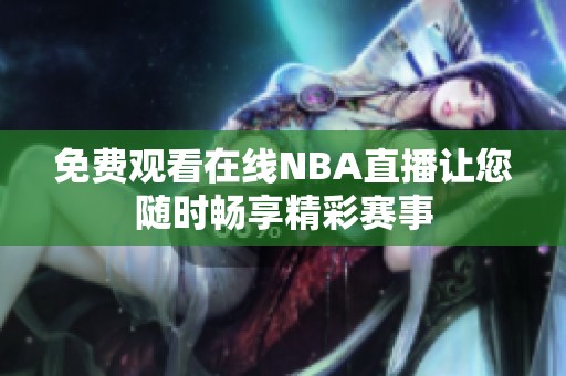 免费观看在线NBA直播让您随时畅享精彩赛事