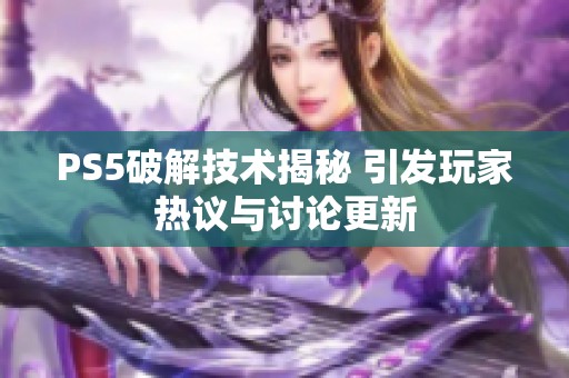 PS5破解技术揭秘 引发玩家热议与讨论更新