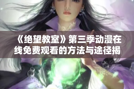 《绝望教室》第三季动漫在线免费观看的方法与途径揭秘