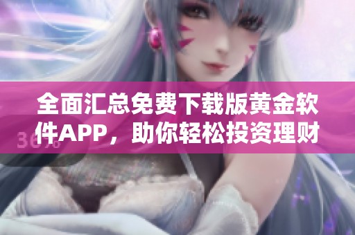 全面汇总免费下载版黄金软件APP，助你轻松投资理财