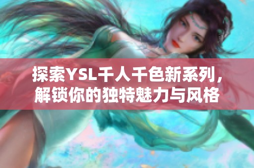 探索YSL千人千色新系列，解锁你的独特魅力与风格