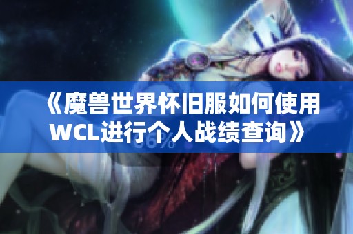 《魔兽世界怀旧服如何使用WCL进行个人战绩查询》